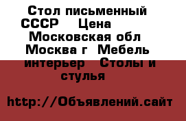 Стол письменный (СССР) › Цена ­ 4 000 - Московская обл., Москва г. Мебель, интерьер » Столы и стулья   